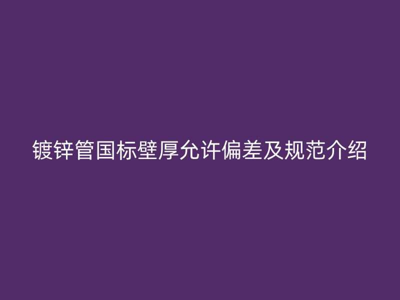 镀锌管国标壁厚允许偏差及规范介绍