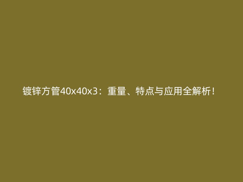 镀锌方管40x40x3：重量、特点与应用全解析！