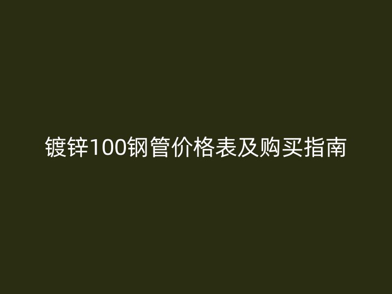 镀锌100钢管价格表及购买指南