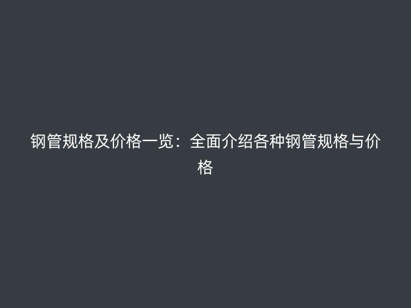 钢管规格及价格一览：全面介绍各种钢管规格与价格