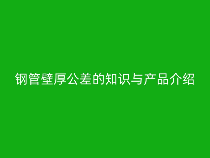 钢管壁厚公差的知识与产品介绍