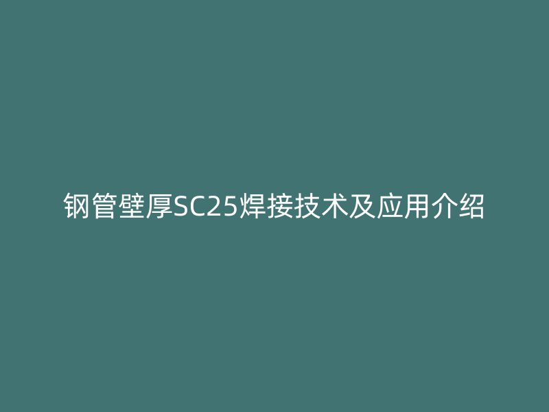钢管壁厚SC25焊接技术及应用介绍
