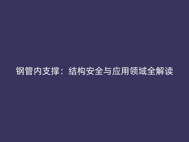 钢管内支撑：结构安全与应用领域全解读