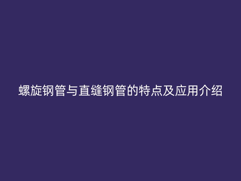 螺旋钢管与直缝钢管的特点及应用介绍