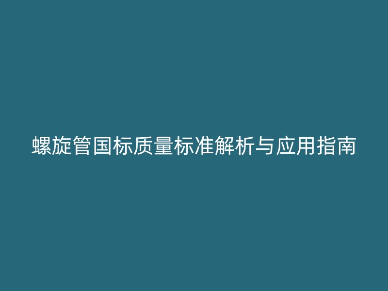 螺旋管国标质量标准解析与应用指南