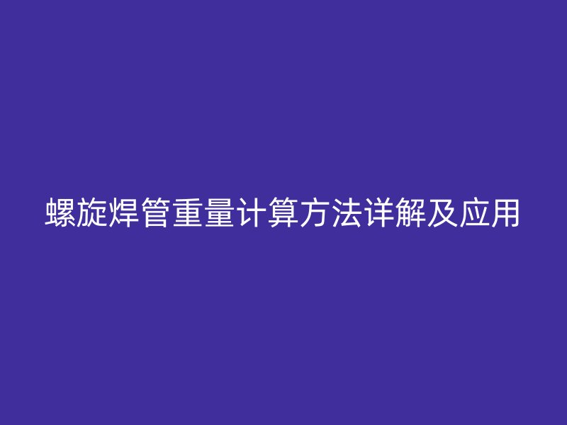 螺旋焊管重量计算方法详解及应用