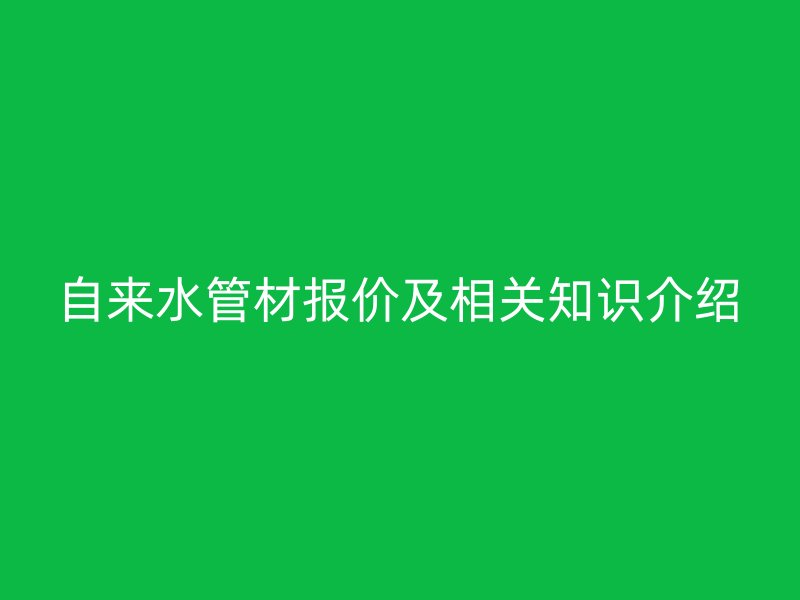 自来水管材报价及相关知识介绍