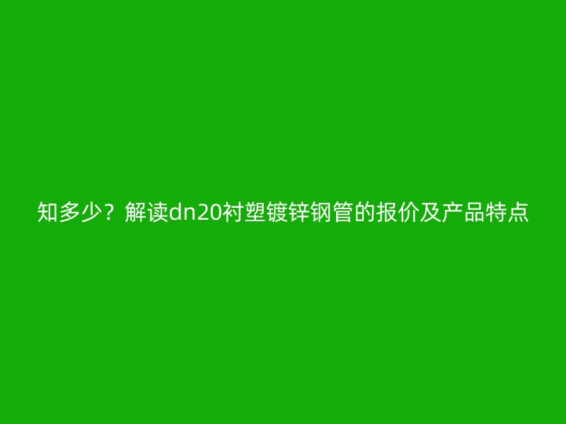 知多少？解读dn20衬塑镀锌钢管的报价及产品特点