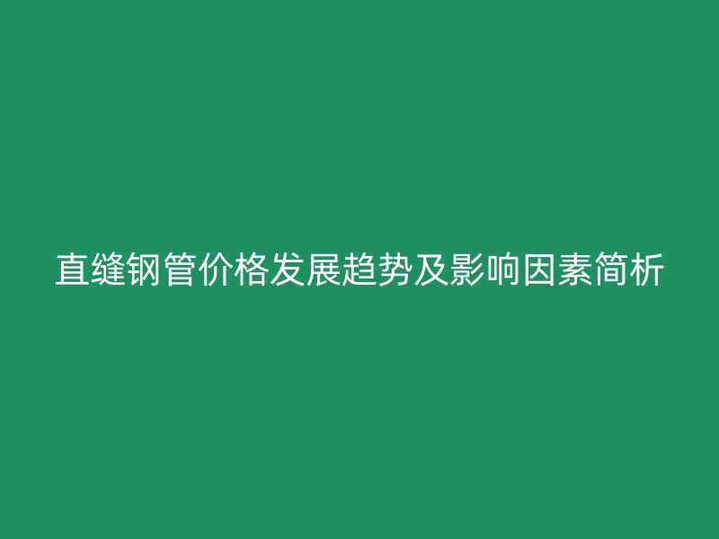 直缝钢管价格发展趋势及影响因素简析