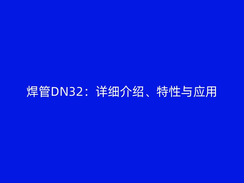 焊管DN32：详细介绍、特性与应用