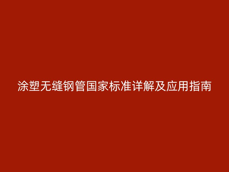 涂塑无缝钢管国家标准详解及应用指南