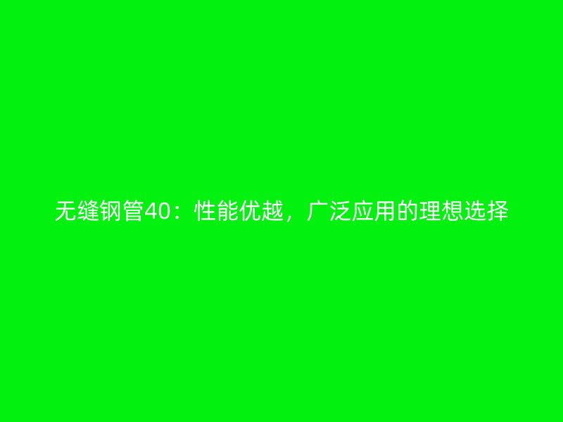 无缝钢管40：性能优越，广泛应用的理想选择