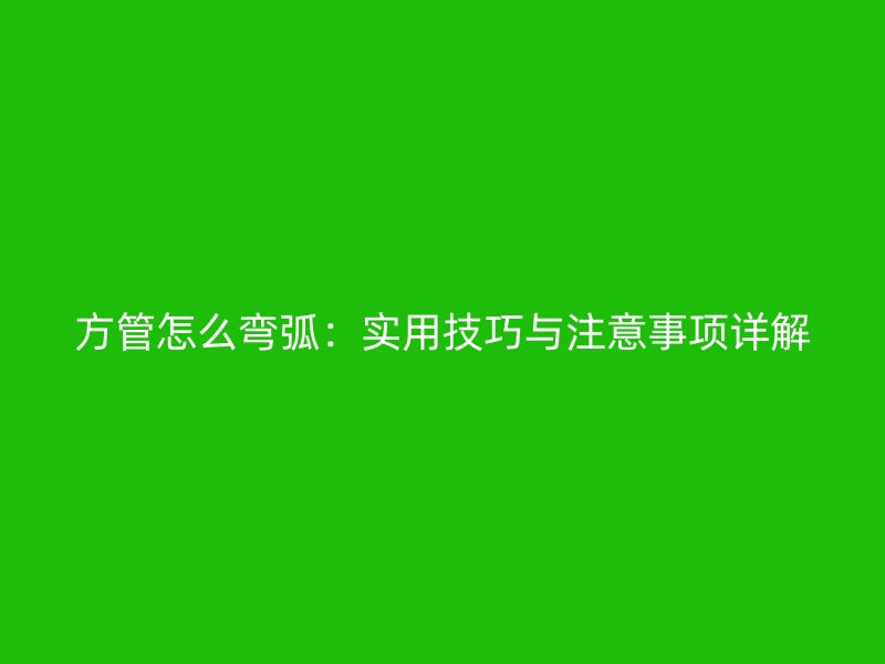 方管怎么弯弧：实用技巧与注意事项详解