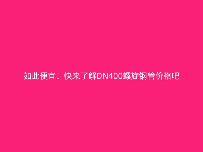 如此便宜！快来了解DN400螺旋钢管价格吧