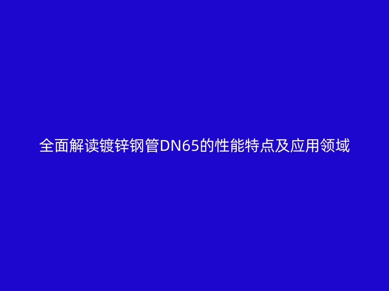 全面解读镀锌钢管DN65的性能特点及应用领域