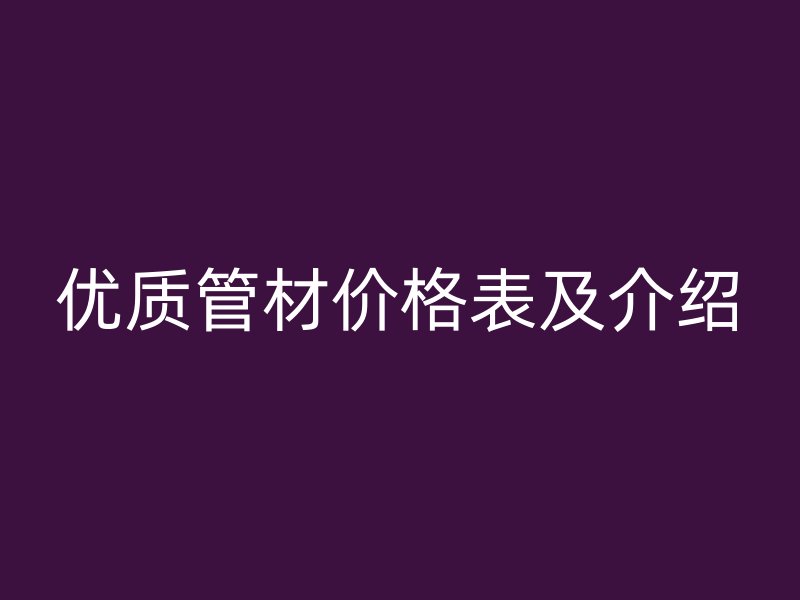 优质管材价格表及介绍