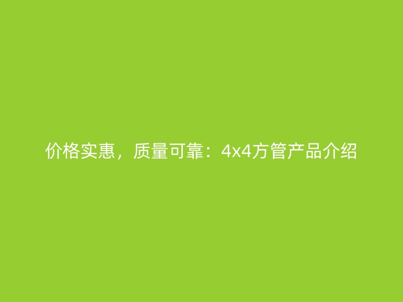 价格实惠，质量可靠：4x4方管产品介绍