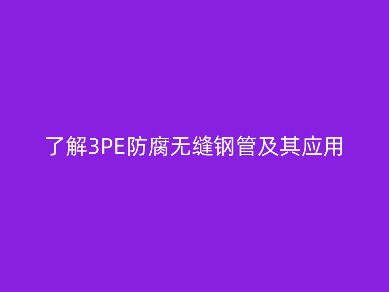 了解3PE防腐无缝钢管及其应用