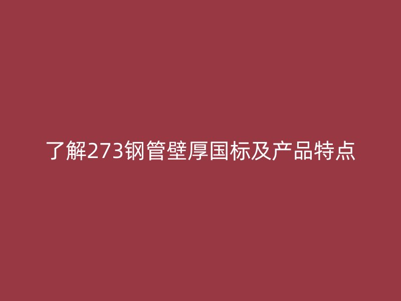 了解273钢管壁厚国标及产品特点