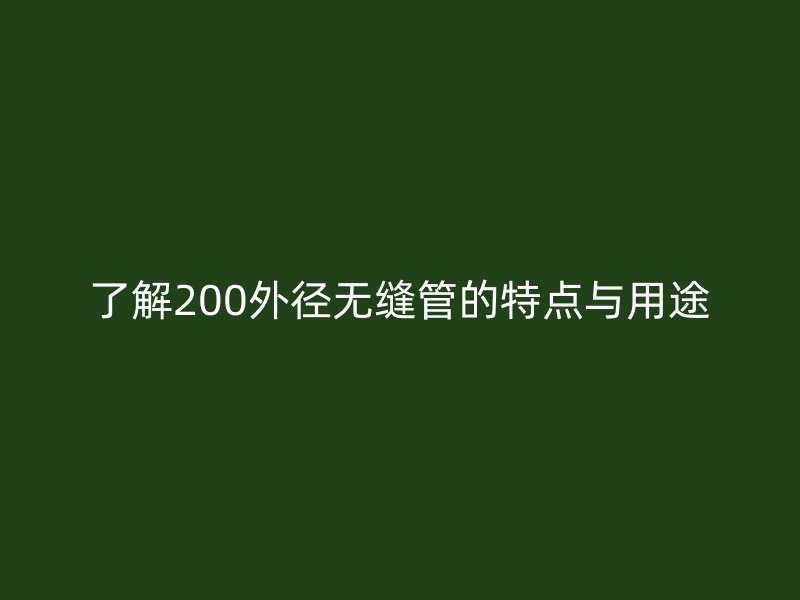 了解200外径无缝管的特点与用途