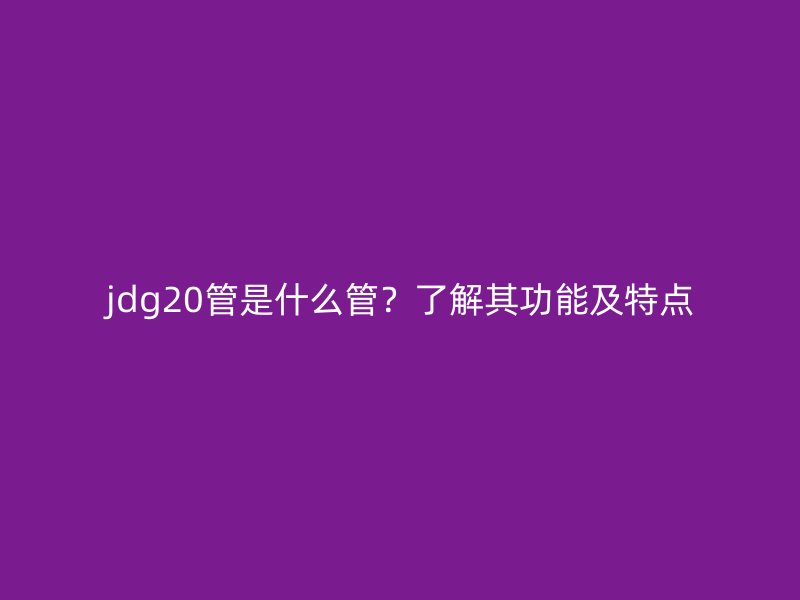 jdg20管是什么管？了解其功能及特点