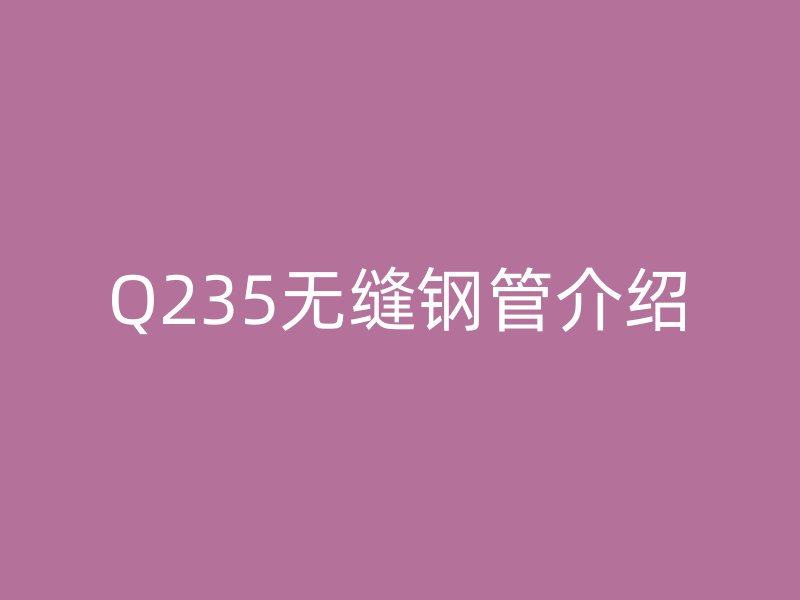 Q235无缝钢管介绍