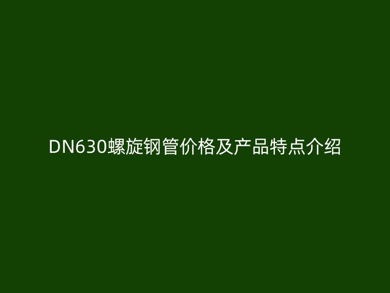 DN630螺旋钢管价格及产品特点介绍