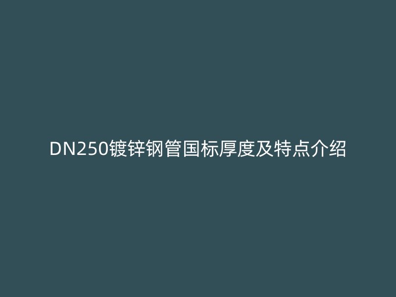 DN250镀锌钢管国标厚度及特点介绍