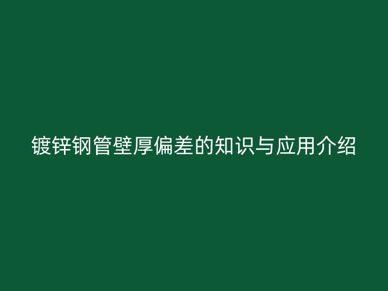 镀锌钢管壁厚偏差的知识与应用介绍