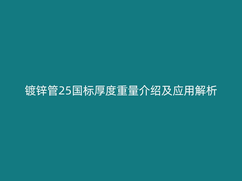 镀锌管25国标厚度重量介绍及应用解析