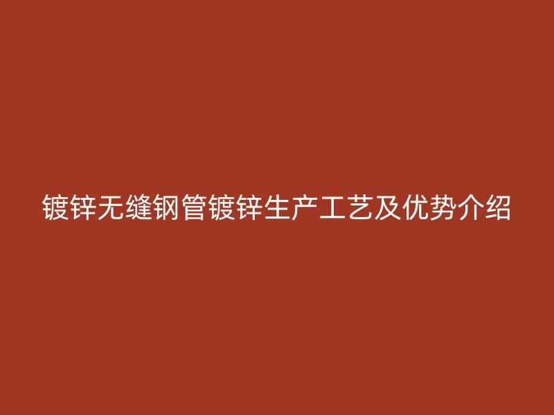 镀锌无缝钢管镀锌生产工艺及优势介绍