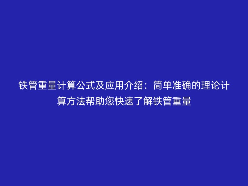 铁管重量计算公式及应用介绍:简单准确的理论计算方法帮助您快速了解铁管重量