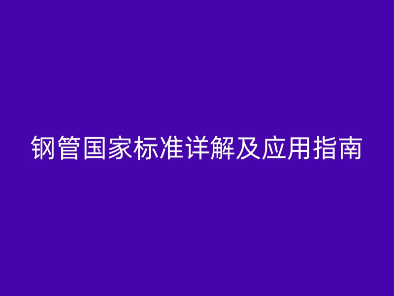 钢管国家标准详解及应用指南