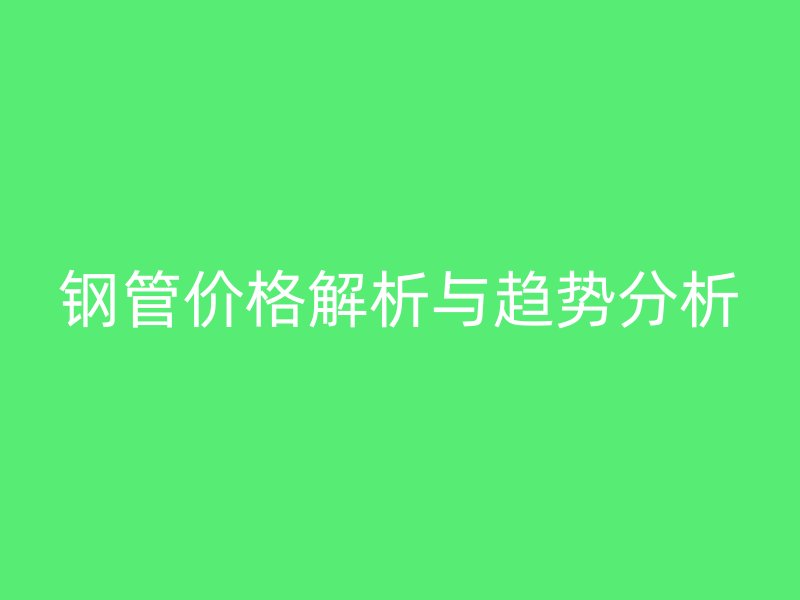钢管价格解析与趋势分析