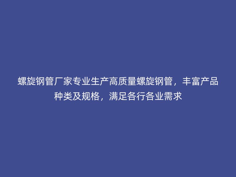 螺旋钢管厂家专业生产高质量螺旋钢管，丰富产品种类及规格，满足各行各业需求