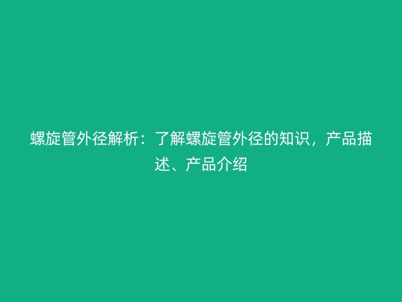 螺旋管外径解析:了解螺旋管外径的知识,产品描述、产品介绍