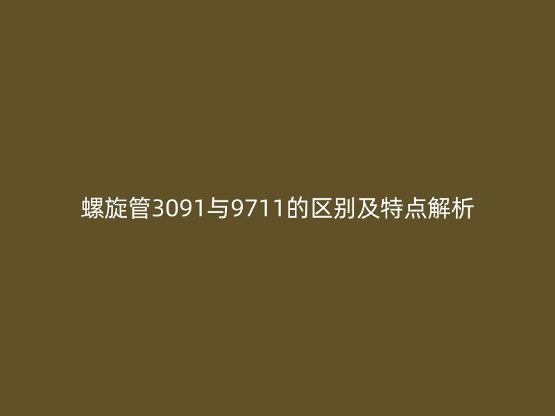 螺旋管3091与9711的区别及特点解析