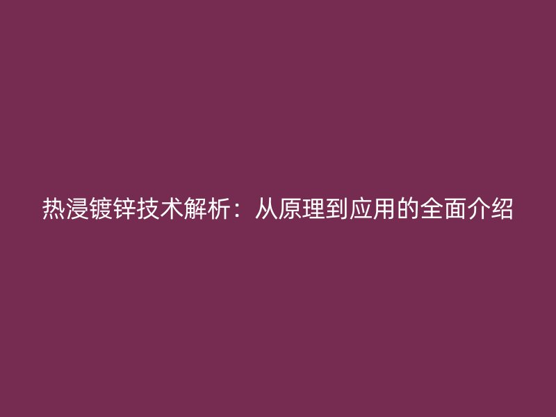 热浸镀锌技术解析：从原理到应用的全面介绍