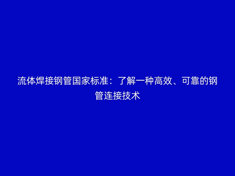 流体焊接钢管国家标准：了解一种高效、可靠的钢管连接技术