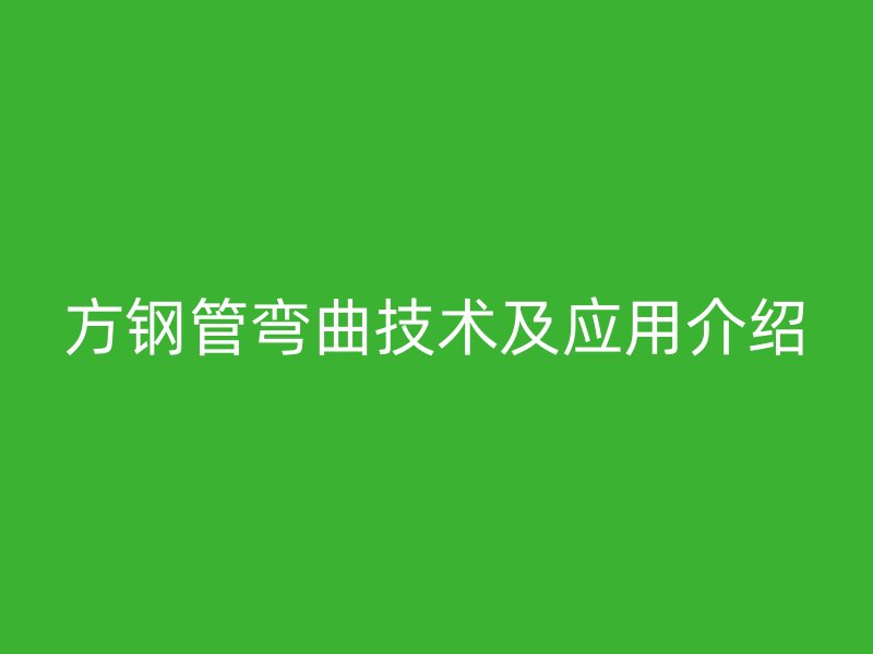 方钢管弯曲技术及应用介绍