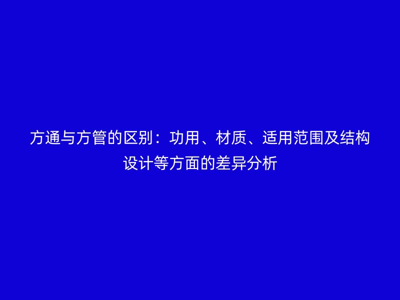 方通与方管的区别：功用、材质、适用范围及结构设计等方面的差异分析