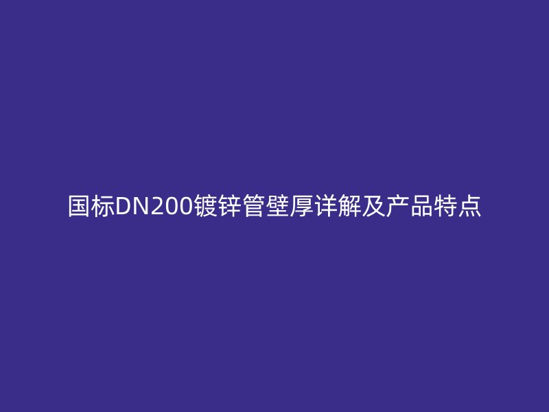国标DN200镀锌管壁厚详解及产品特点