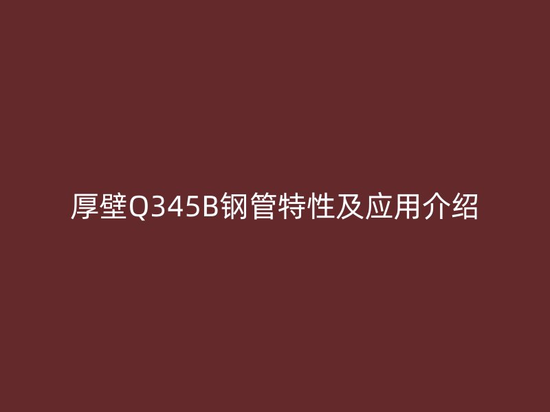 厚壁Q345B钢管特性及应用介绍