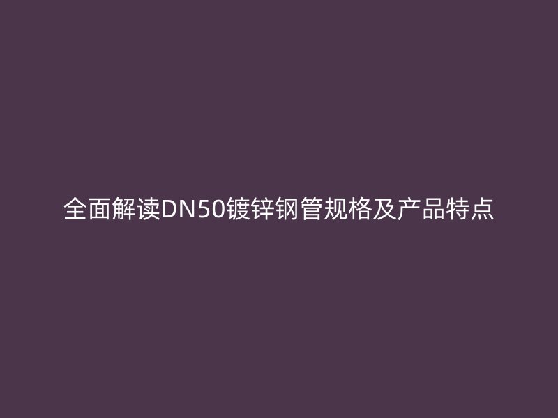 全面解读DN50镀锌钢管规格及产品特点