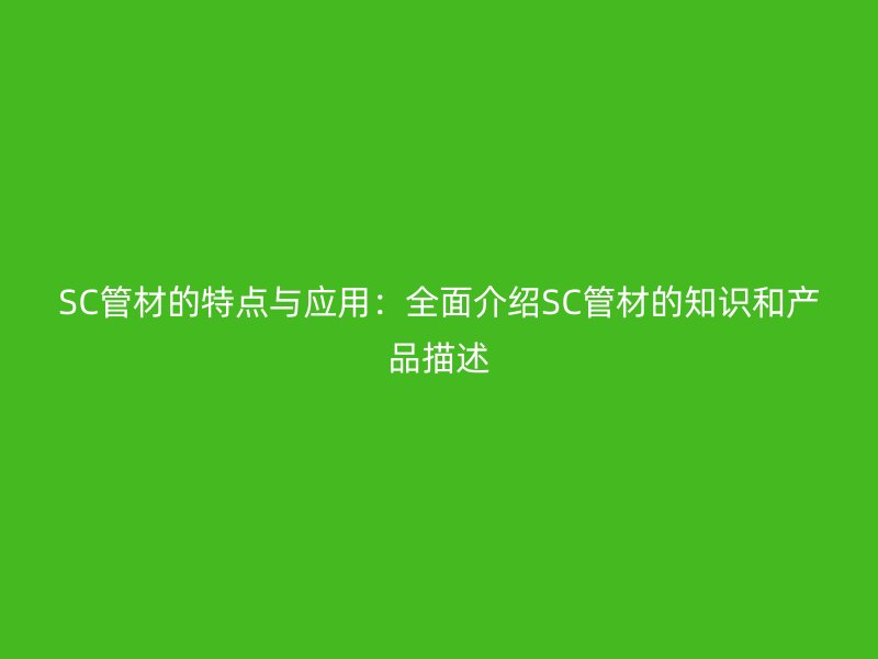 SC管材的特点与应用：全面介绍SC管材的知识和产品描述