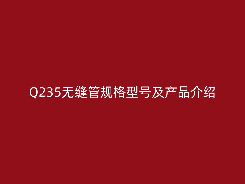 Q235无缝管规格型号及产品介绍