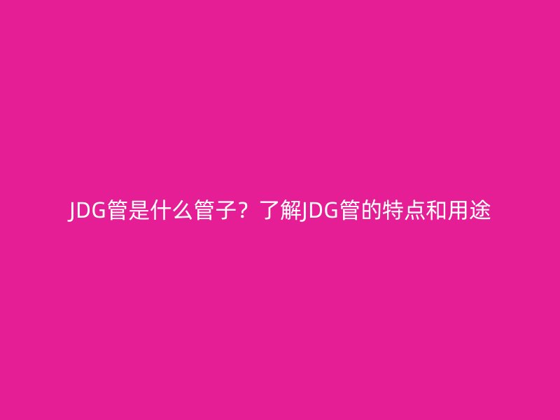 JDG管是什么管子？了解JDG管的特点和用途