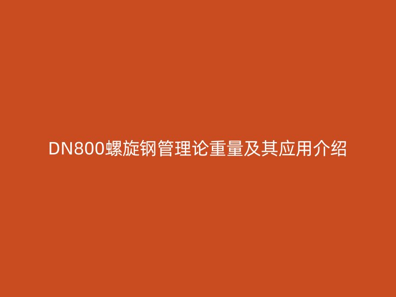 DN800螺旋钢管理论重量及其应用介绍