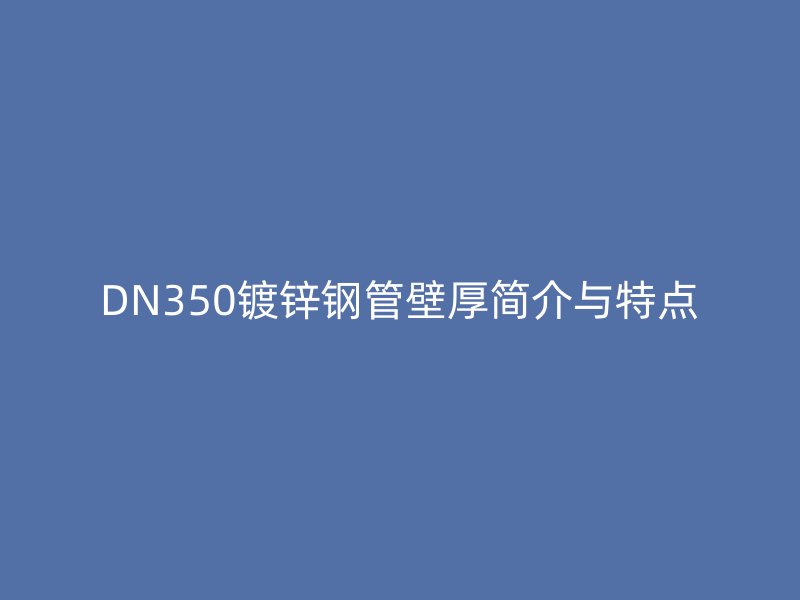 DN350镀锌钢管壁厚简介与特点
