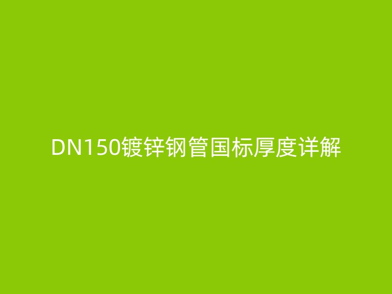 DN150镀锌钢管国标厚度详解